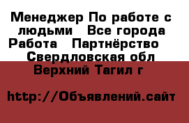 Менеджер По работе с людьми - Все города Работа » Партнёрство   . Свердловская обл.,Верхний Тагил г.